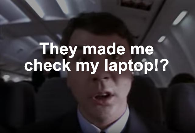 They made me check my laptop!